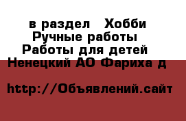  в раздел : Хобби. Ручные работы » Работы для детей . Ненецкий АО,Фариха д.